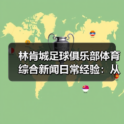 林肯城足球俱乐部体育综合新闻日常经验:从需求判断到使用维护 林肯城足球俱乐部体育综合新闻日常经验:从需求判断到使用维护