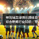 林肯城足球俱乐部体育综合新闻行业知识：常见场景与选择要点